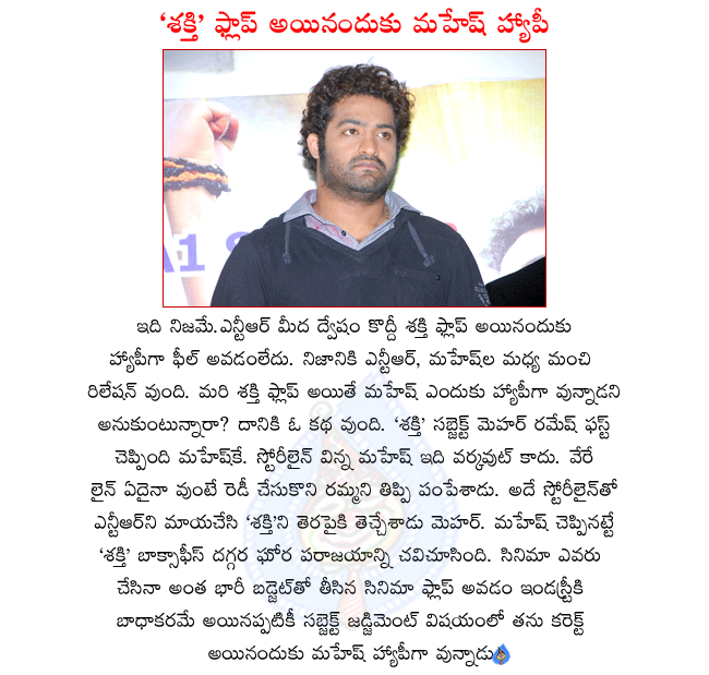 mahesh happy with shakti flop,meher ramesh first approached mahesh with shakti script,mahesh told shakti project didnt workout,meher approached ntr with same script,mahesh happy for his right decision,shatkti review,shakti stills,shakti wallpapers  mahesh happy with shakti flop, meher ramesh first approached mahesh with shakti script, mahesh told shakti project didnt workout, meher approached ntr with same script, mahesh happy for his right decision, shatkti review, shakti stills, shakti wallpapers